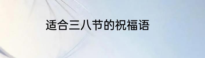 适合三八节的祝福语