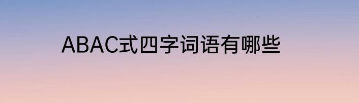 ABAC式四字词语有哪些