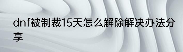 dnf被制裁15天怎么解除解决办法分享