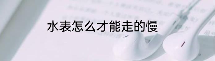 水表怎么才能走的慢