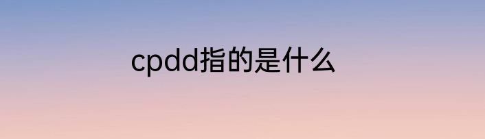 cpdd指的是什么