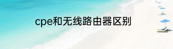 cpe和无线路由器区别