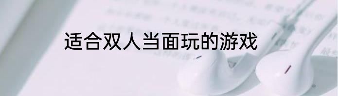 适合双人当面玩的游戏