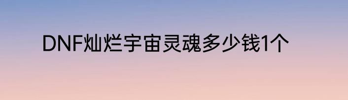 DNF灿烂宇宙灵魂多少钱1个