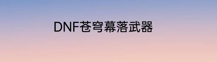 DNF苍穹幕落武器