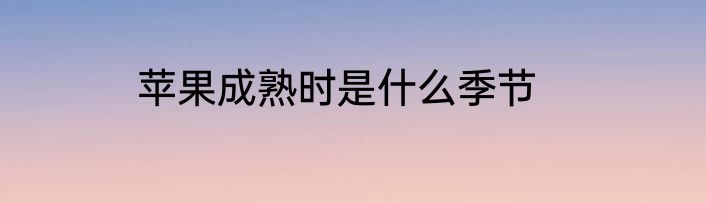 苹果成熟时是什么季节