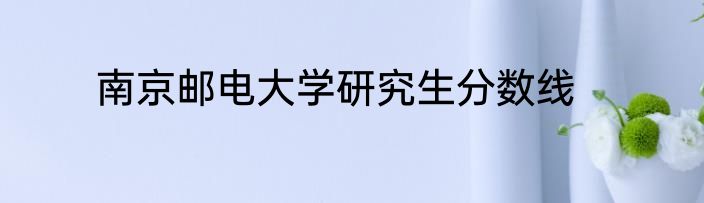 南京邮电大学研究生分数线