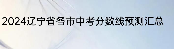 2024辽宁省各市中考分数线预测汇总
