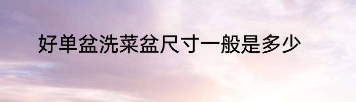 好单盆洗菜盆尺寸一般是多少