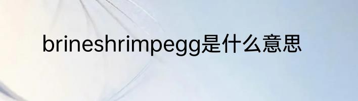 brineshrimpegg是什么意思
