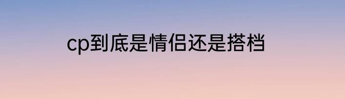 cp到底是情侣还是搭档