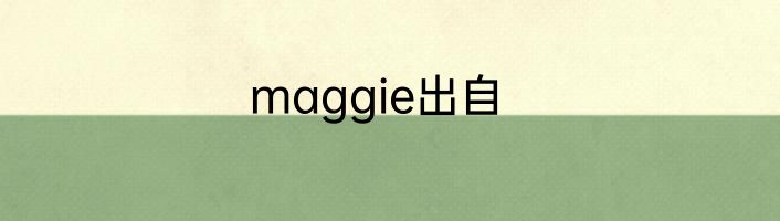 maggie出自