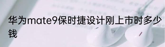 华为mate9保时捷设计刚上市时多少钱