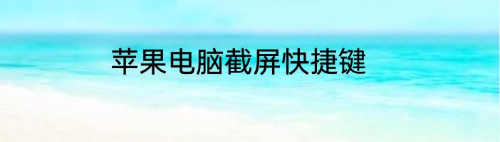 苹果电脑截屏快捷键