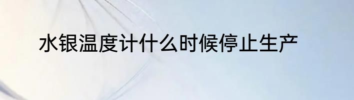 水银温度计什么时候停止生产