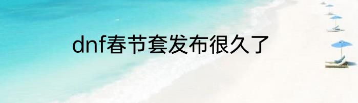 dnf春节套发布很久了