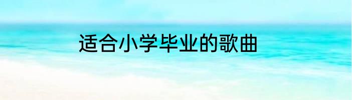 适合小学毕业的歌曲