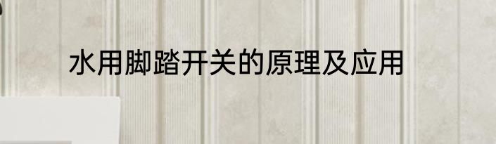 水用脚踏开关的原理及应用