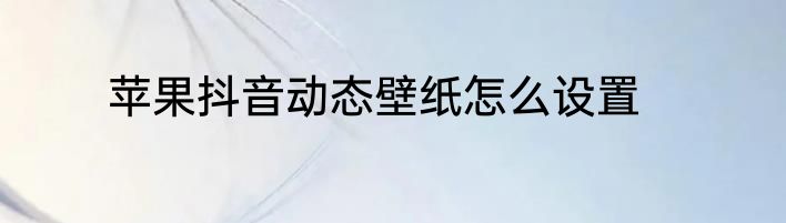 苹果抖音动态壁纸怎么设置