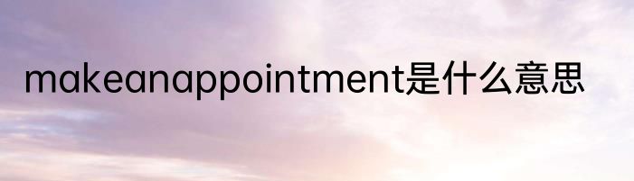 makeanappointment是什么意思