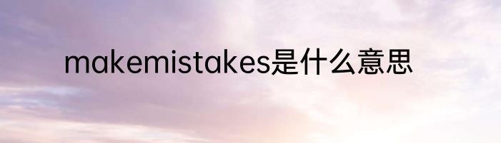 makemistakes是什么意思