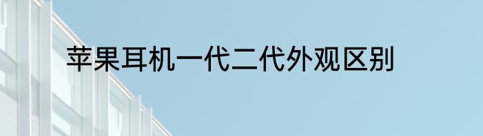 苹果耳机一代二代外观区别