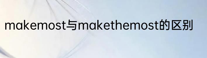 makemost与makethemost的区别