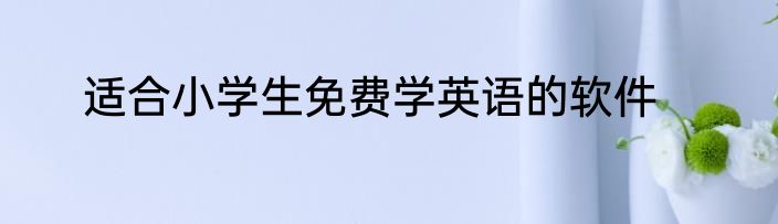 适合小学生免费学英语的软件