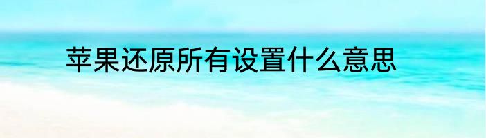苹果还原所有设置什么意思