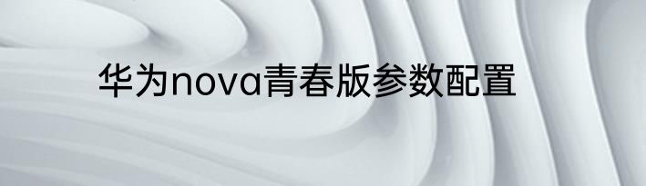 华为nova青春版参数配置