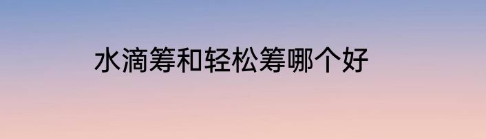 水滴筹和轻松筹哪个好