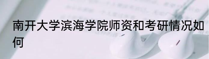 南开大学滨海学院师资和考研情况如何
