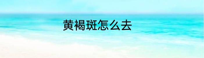 黄褐斑怎么去