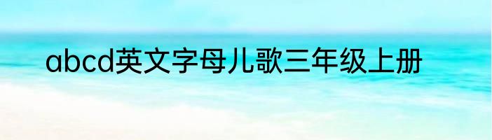 abcd英文字母儿歌三年级上册