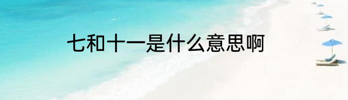 七和十一是什么意思啊