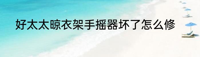 好太太晾衣架手摇器坏了怎么修