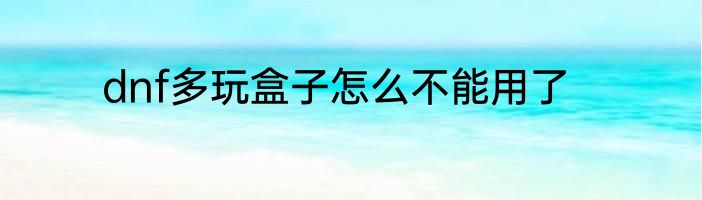 dnf多玩盒子怎么不能用了