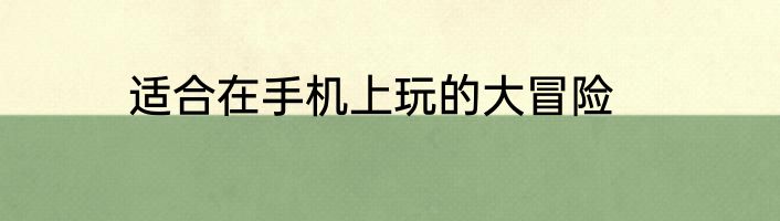 适合在手机上玩的大冒险