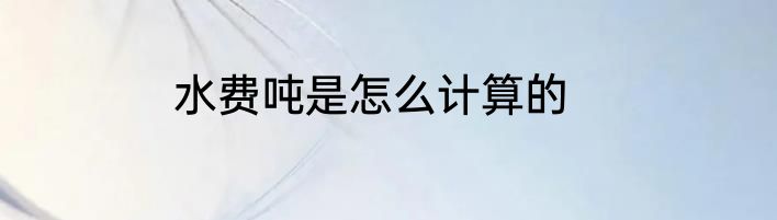 水费吨是怎么计算的
