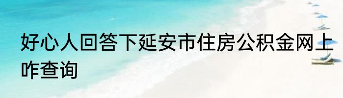 好心人回答下延安市住房公积金网上咋查询