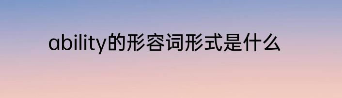 ability的形容词形式是什么