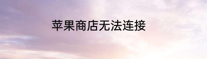 苹果商店无法连接