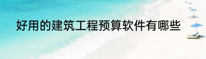 好用的建筑工程预算软件有哪些