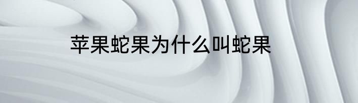苹果蛇果为什么叫蛇果
