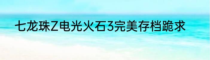 七龙珠Z电光火石3完美存档跪求