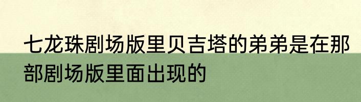 七龙珠剧场版里贝吉塔的弟弟是在那部剧场版里面出现的