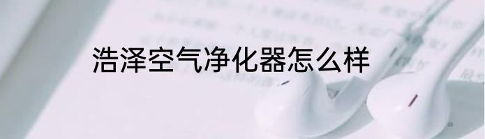 浩泽空气净化器怎么样