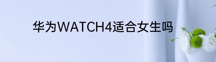 华为WATCH4适合女生吗