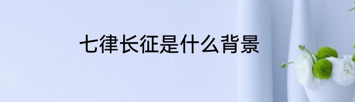 七律长征是什么背景