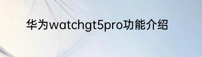 华为watchgt5pro功能介绍